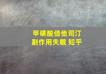 甲磺酸倍他司汀副作用失眠 知乎